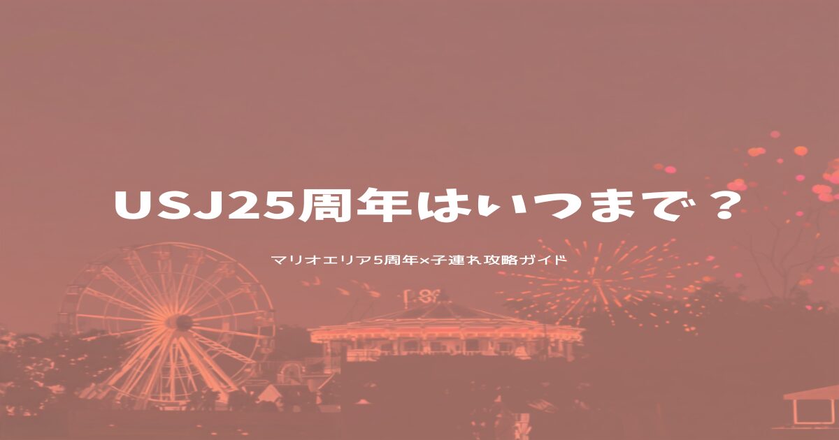 USJ25周年はいつまで？マリオエリア5周年×子連れ攻略ガイド